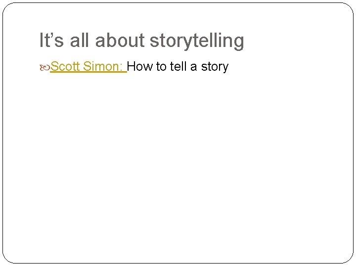 It’s all about storytelling Scott Simon: How to tell a story 