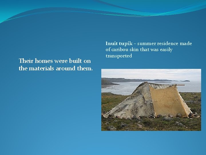 Their homes were built on the materials around them. Inuit tupik – summer residence