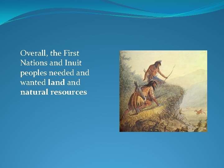 Overall, the First Nations and Inuit peoples needed and wanted land natural resources 