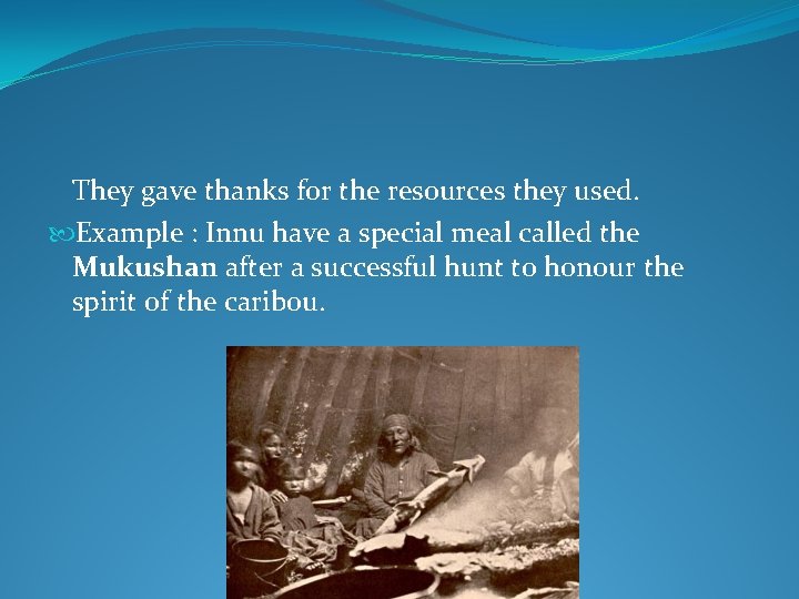 They gave thanks for the resources they used. Example : Innu have a special