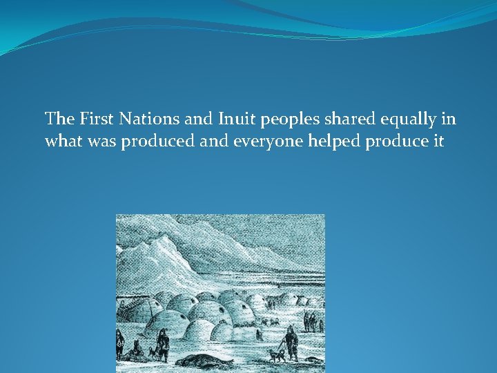 The First Nations and Inuit peoples shared equally in what was produced and everyone