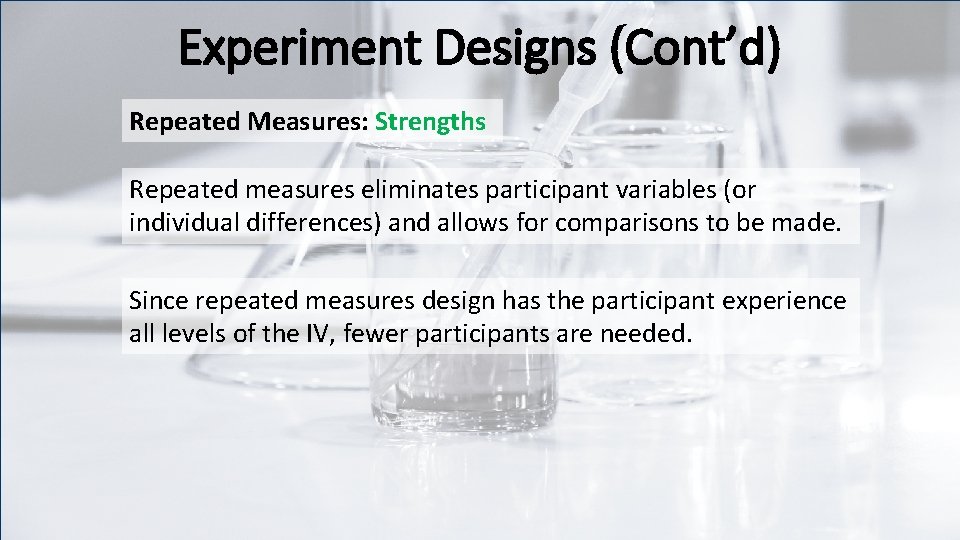 Experiment Designs (Cont’d) Repeated Measures: Strengths Repeated measures eliminates participant variables (or individual differences)