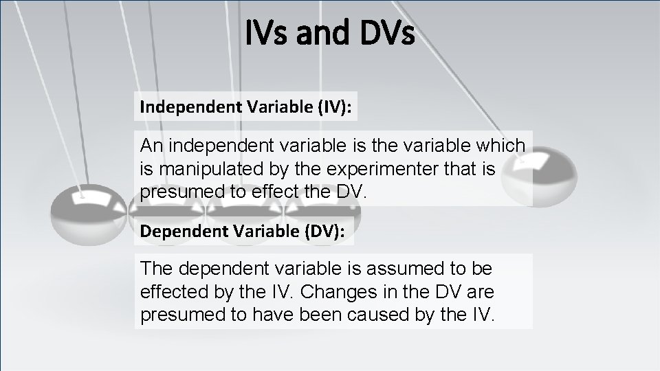 IVs and DVs Independent Variable (IV): An independent variable is the variable which is