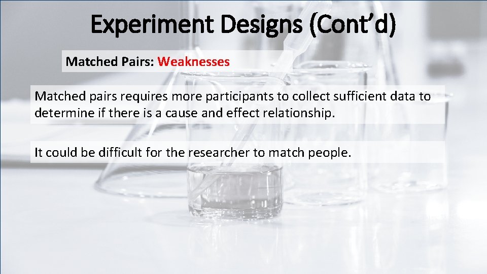 Experiment Designs (Cont’d) Matched Pairs: Weaknesses Matched pairs requires more participants to collect sufficient