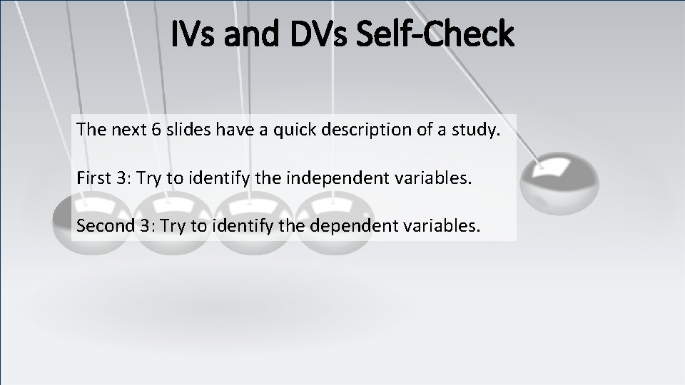 IVs and DVs Self-Check The next 6 slides have a quick description of a
