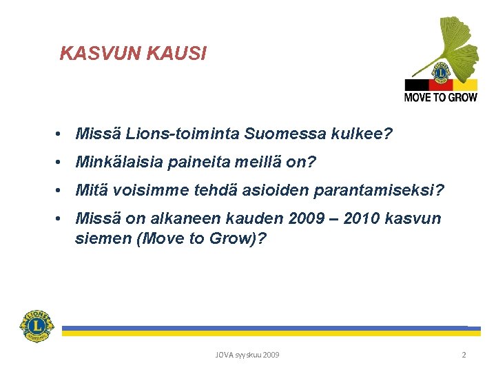 KASVUN KAUSI • Missä Lions-toiminta Suomessa kulkee? • Minkälaisia paineita meillä on? • Mitä