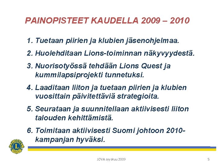 PAINOPISTEET KAUDELLA 2009 – 2010 1. Tuetaan piirien ja klubien jäsenohjelmaa. 2. Huolehditaan Lions-toiminnan
