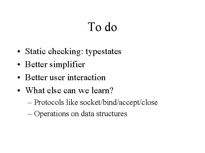 To do • • Static checking: typestates Better simplifier Better user interaction What else