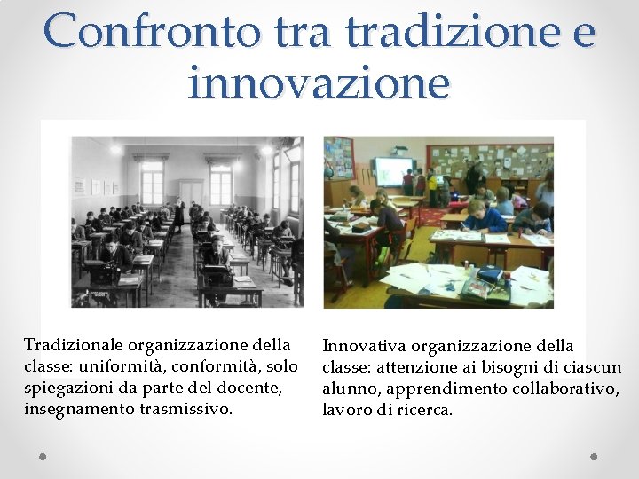 Confronto tradizione e innovazione Tradizionale organizzazione della classe: uniformità, conformità, solo spiegazioni da parte