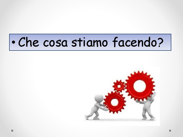  • Che cosa stiamo facendo? 