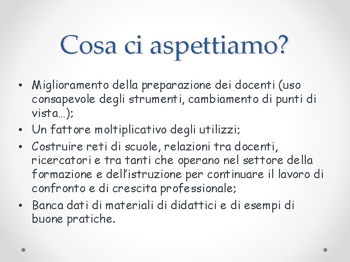 Cosa ci aspettiamo? • Miglioramento della preparazione dei docenti (uso consapevole degli strumenti, cambiamento