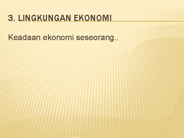 3. LINGKUNGAN EKONOMI Keadaan ekonomi seseorang. . 