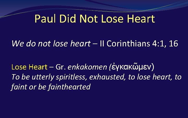 Paul Did Not Lose Heart We do not lose heart – II Corinthians 4: