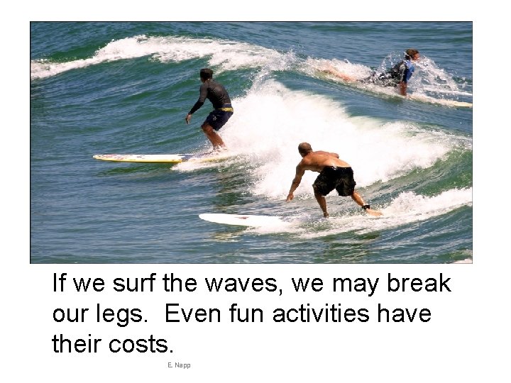 If we surf the waves, we may break our legs. Even fun activities have