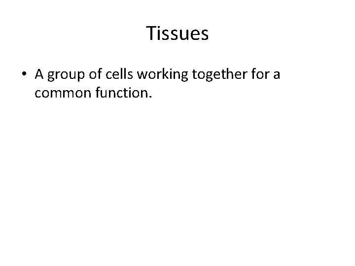Tissues • A group of cells working together for a common function. 