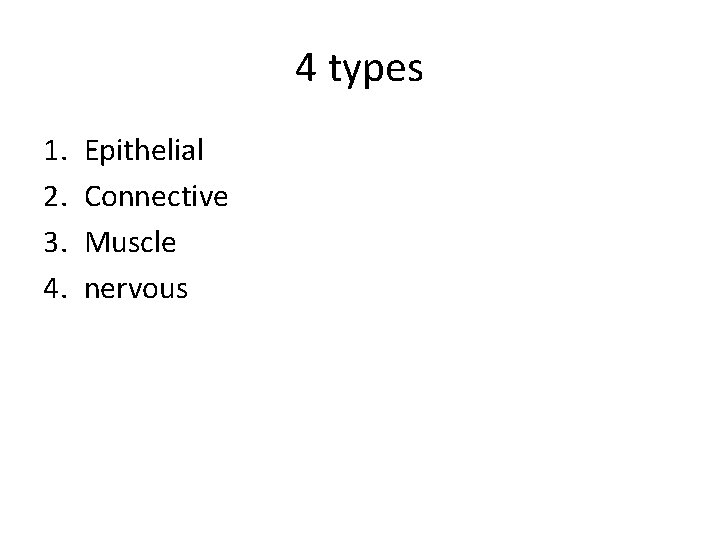 4 types 1. 2. 3. 4. Epithelial Connective Muscle nervous 