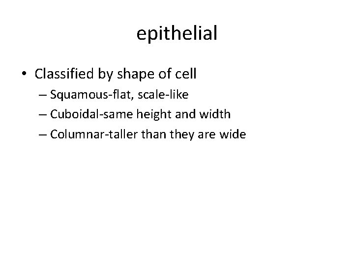 epithelial • Classified by shape of cell – Squamous-flat, scale-like – Cuboidal-same height and