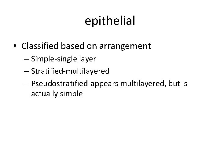 epithelial • Classified based on arrangement – Simple-single layer – Stratified-multilayered – Pseudostratified-appears multilayered,