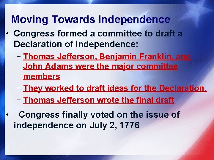 Moving Towards Independence • Congress formed a committee to draft a Declaration of Independence: