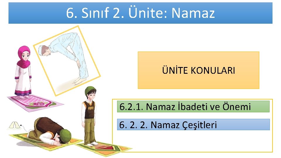 6. Sınıf 2. Ünite: Namaz ÜNİTE KONULARI 6. 2. 1. Namaz İbadeti ve Önemi