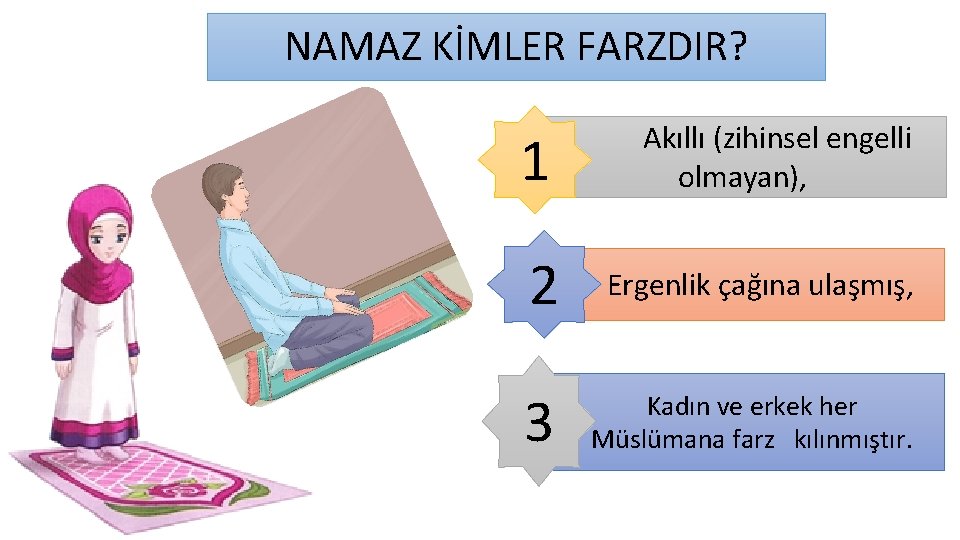 NAMAZ KİMLER FARZDIR? 1 Akıllı (zihinsel engelli olmayan), 2 Ergenlik çağına ulaşmış, 3 Kadın