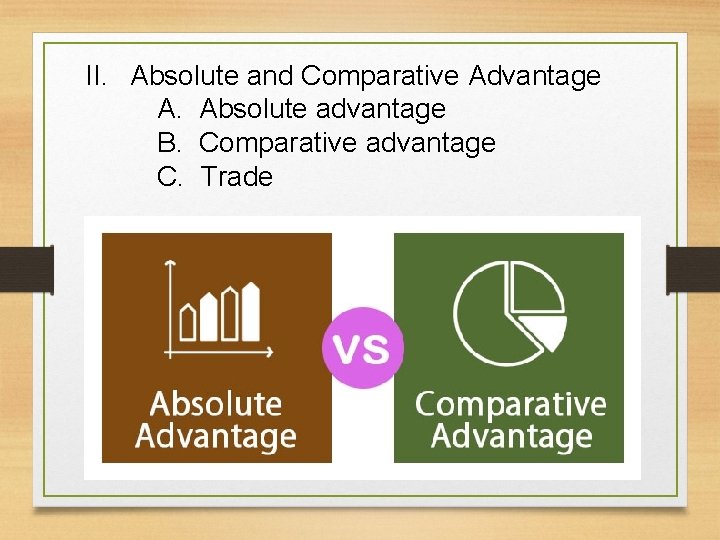 II. Absolute and Comparative Advantage A. Absolute advantage B. Comparative advantage C. Trade 