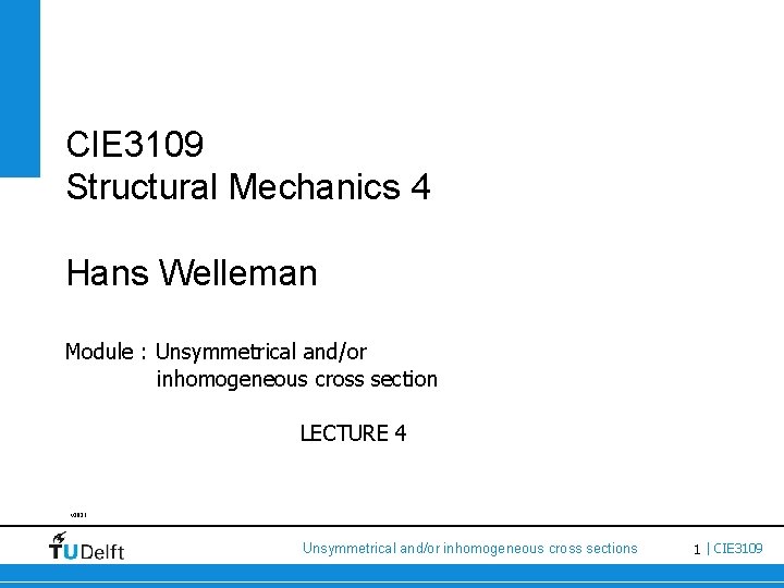 CIE 3109 Structural Mechanics 4 Hans Welleman Module : Unsymmetrical and/or inhomogeneous cross section