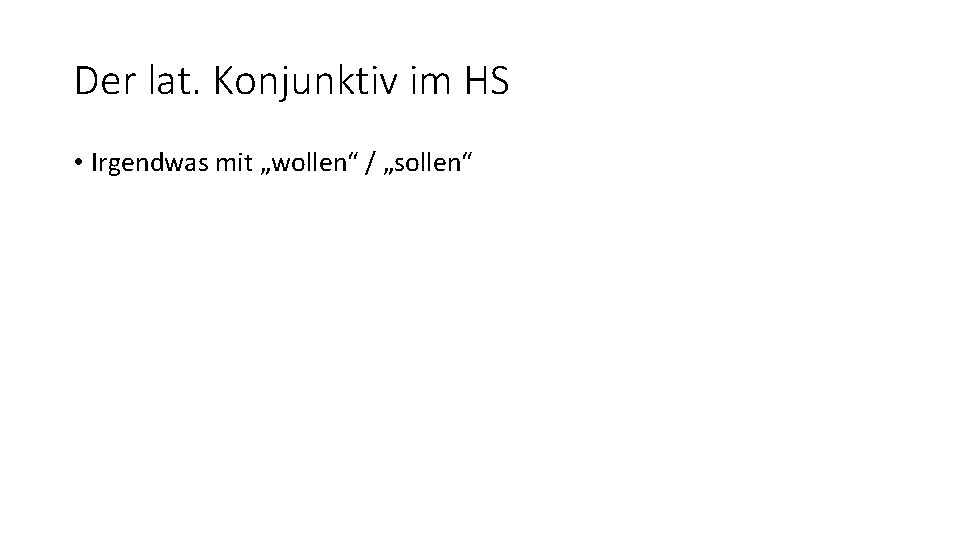 Der lat. Konjunktiv im HS • Irgendwas mit „wollen“ / „sollen“ 