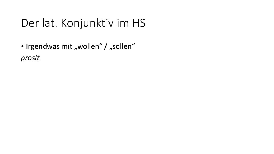 Der lat. Konjunktiv im HS • Irgendwas mit „wollen“ / „sollen“ prosit 