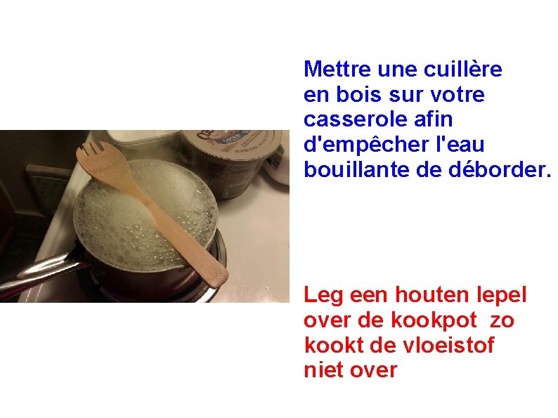 Mettre une cuillère en bois sur votre casserole afin d'empêcher l'eau bouillante de déborder.