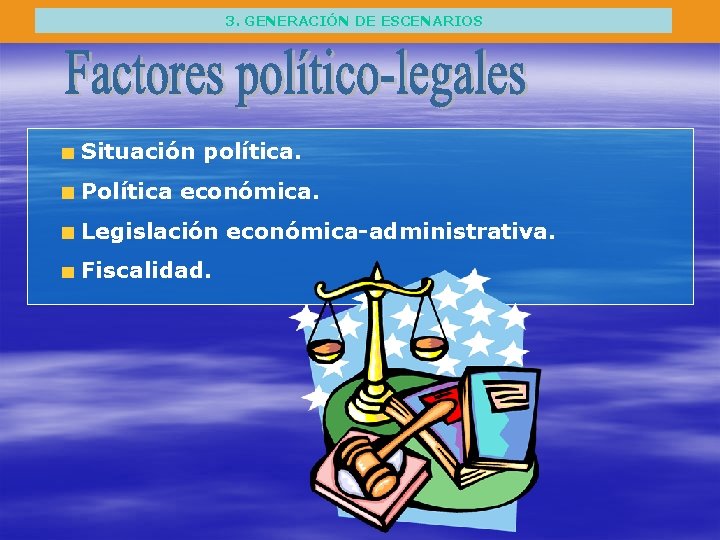 3. GENERACIÓN DE ESCENARIOS Situación política. Política económica. Legislación económica-administrativa. Fiscalidad. 