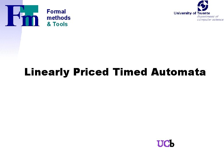 Formal methods & Tools Linearly Priced Timed Automata UCb 