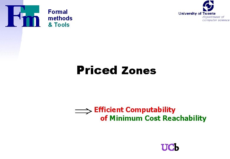 Formal methods & Tools Priced Zones Efficient Computability of Minimum Cost Reachability UCb 