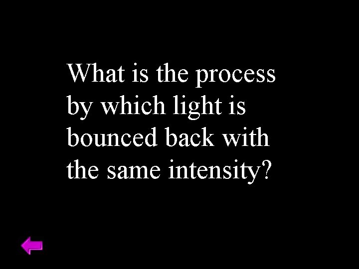 What is the process by which light is bounced back with the same intensity?