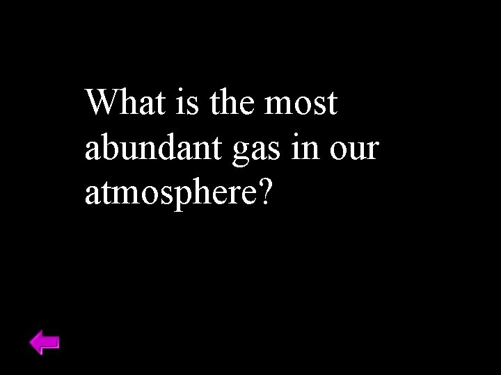 What is the most abundant gas in our atmosphere? 