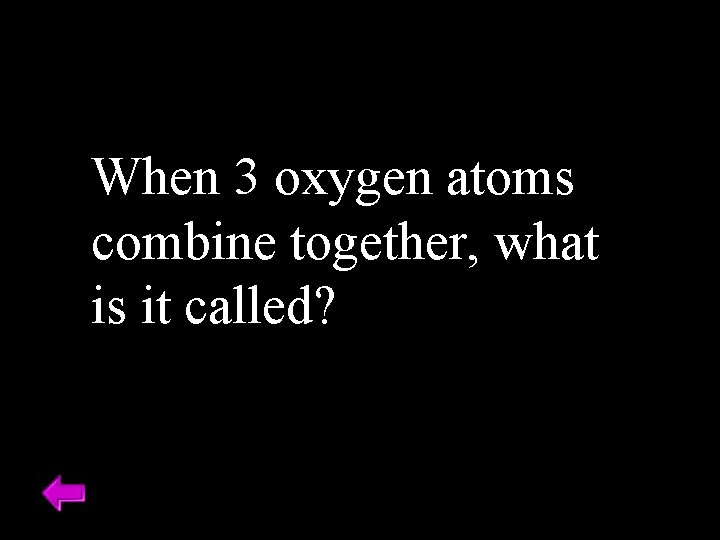 When 3 oxygen atoms combine together, what is it called? 