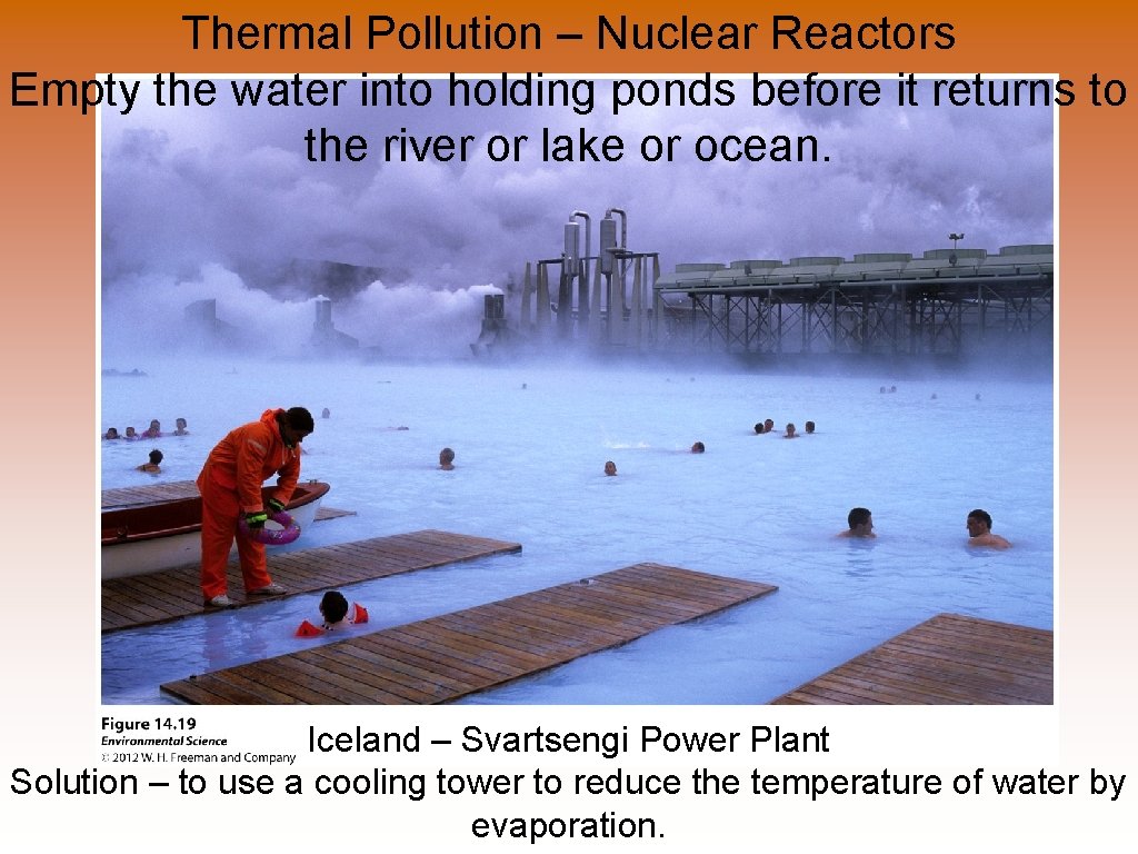 Thermal Pollution – Nuclear Reactors Empty the water into holding ponds before it returns