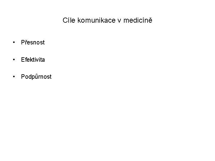 Cíle komunikace v medicíně • Přesnost • Efektivita • Podpůrnost 