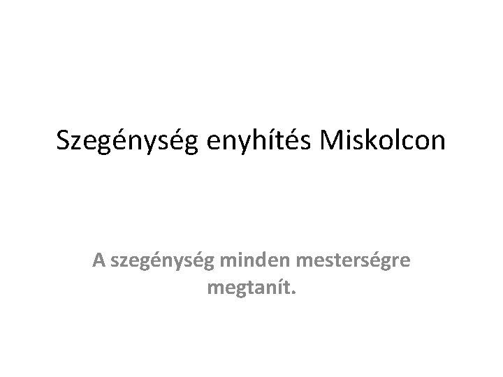 Szegénység enyhítés Miskolcon A szegénység minden mesterségre megtanít. 