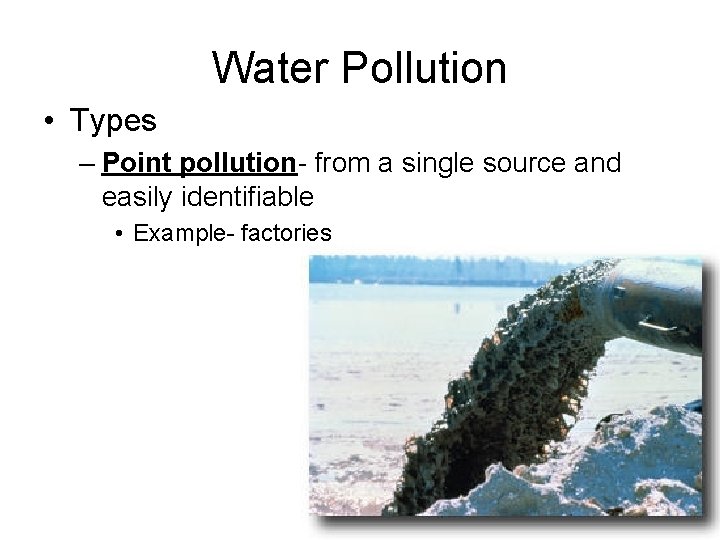 Water Pollution • Types – Point pollution- from a single source and easily identifiable