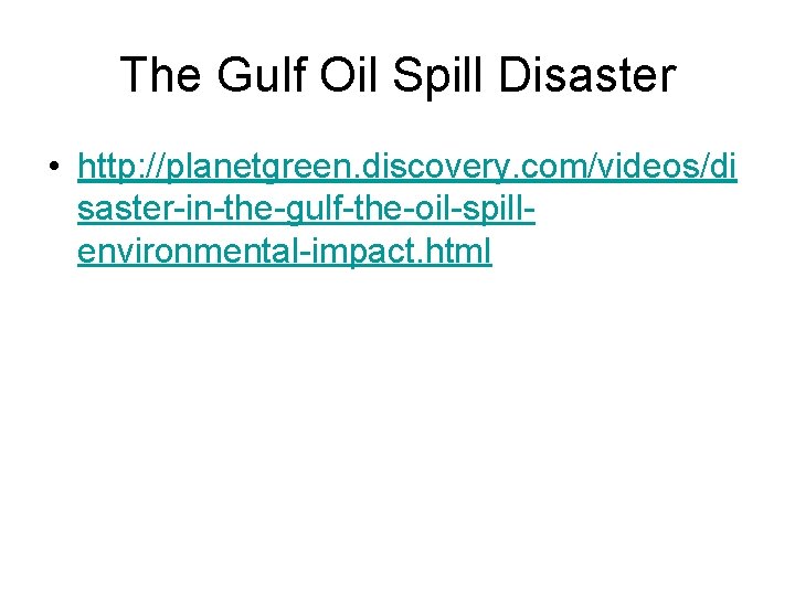 The Gulf Oil Spill Disaster • http: //planetgreen. discovery. com/videos/di saster-in-the-gulf-the-oil-spillenvironmental-impact. html 