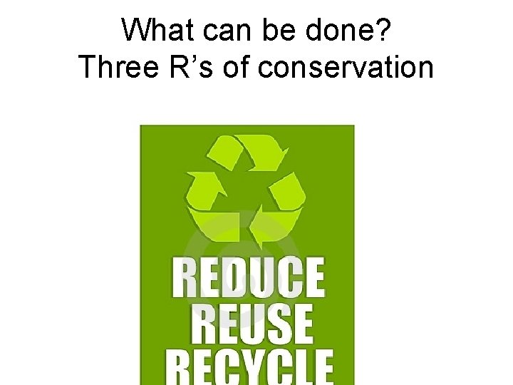 What can be done? Three R’s of conservation 