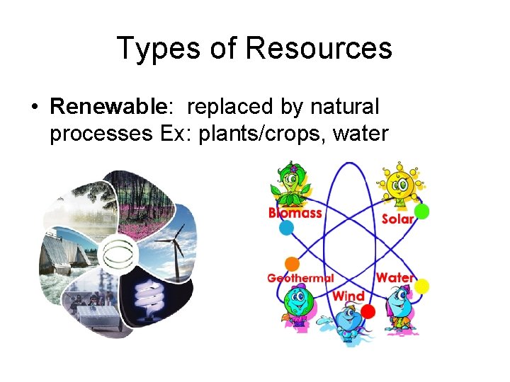 Types of Resources • Renewable: replaced by natural processes Ex: plants/crops, water 