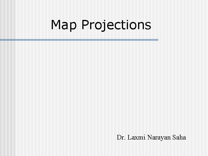 Map Projections Dr. Laxmi Narayan Saha 