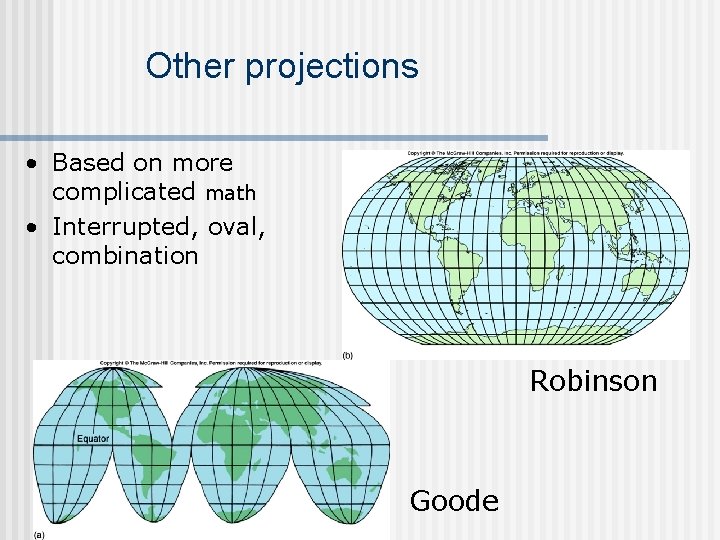 Other projections • Based on more complicated math • Interrupted, oval, combination Robinson Goode