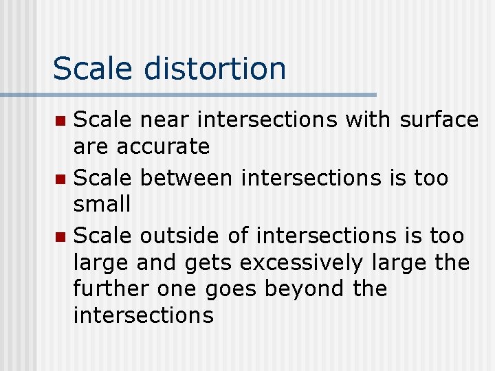 Scale distortion Scale near intersections with surface are accurate n Scale between intersections is