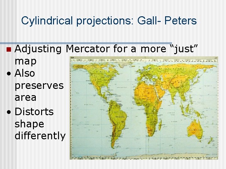 Cylindrical projections: Gall- Peters Adjusting Mercator for a more “just” map • Also preserves