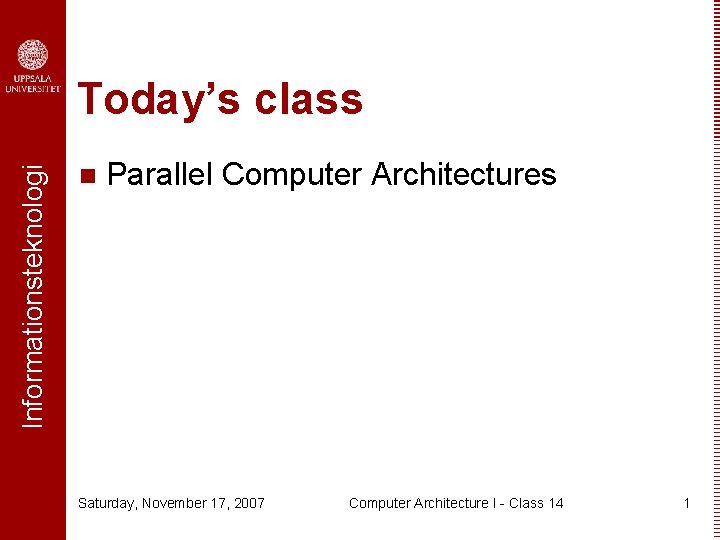 Informationsteknologi Today’s class n Parallel Computer Architectures Saturday, November 17, 2007 Computer Architecture I