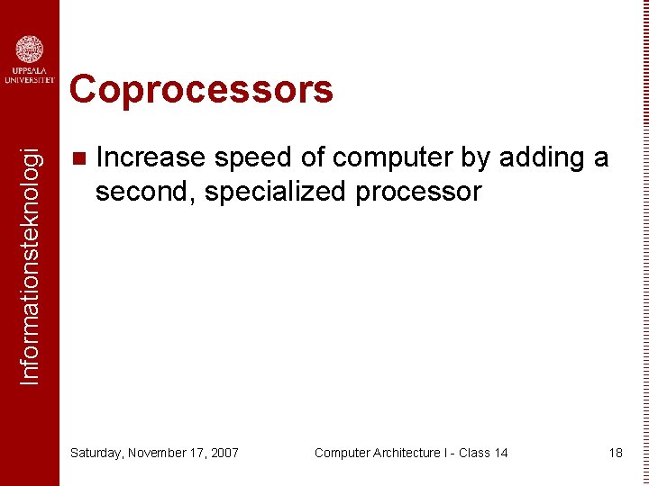 Informationsteknologi Coprocessors n Increase speed of computer by adding a second, specialized processor Saturday,