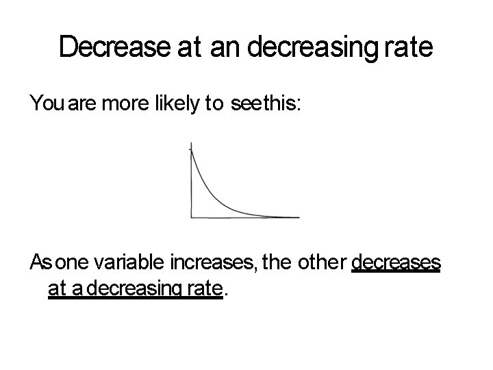 Decrease at an decreasing rate You are more likely to see this: As one